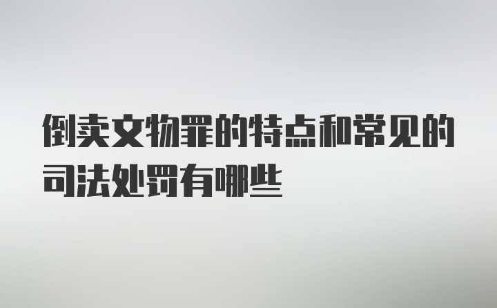 倒卖文物罪的特点和常见的司法处罚有哪些