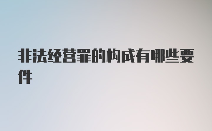 非法经营罪的构成有哪些要件