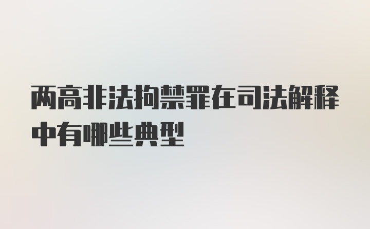 两高非法拘禁罪在司法解释中有哪些典型