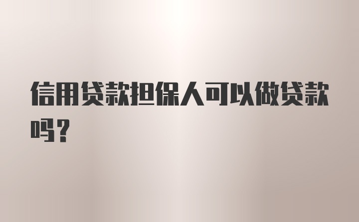 信用贷款担保人可以做贷款吗？