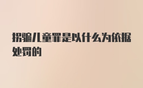 拐骗儿童罪是以什么为依据处罚的