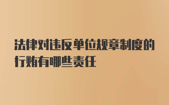 法律对违反单位规章制度的行贿有哪些责任