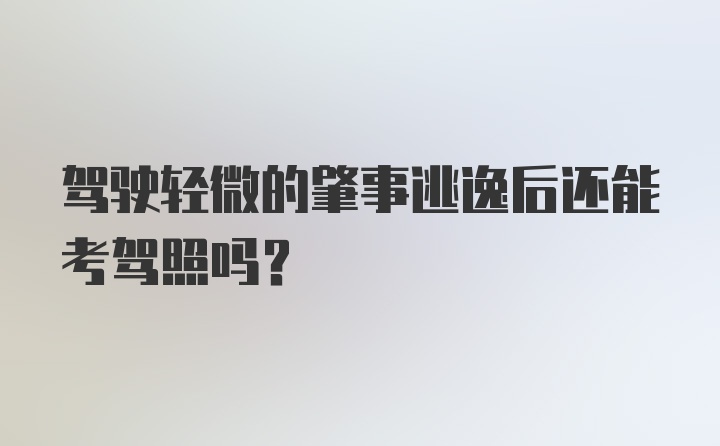 驾驶轻微的肇事逃逸后还能考驾照吗？