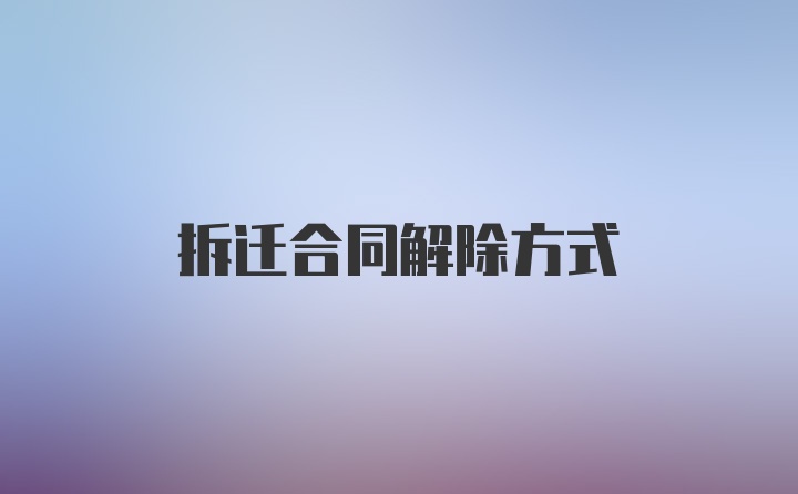 拆迁合同解除方式