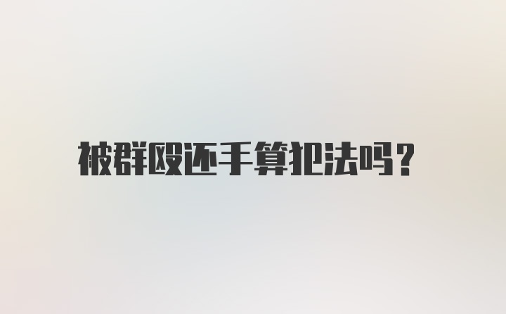 被群殴还手算犯法吗?