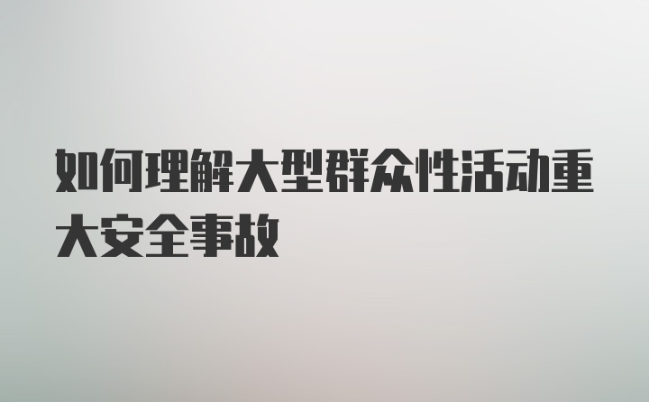 如何理解大型群众性活动重大安全事故