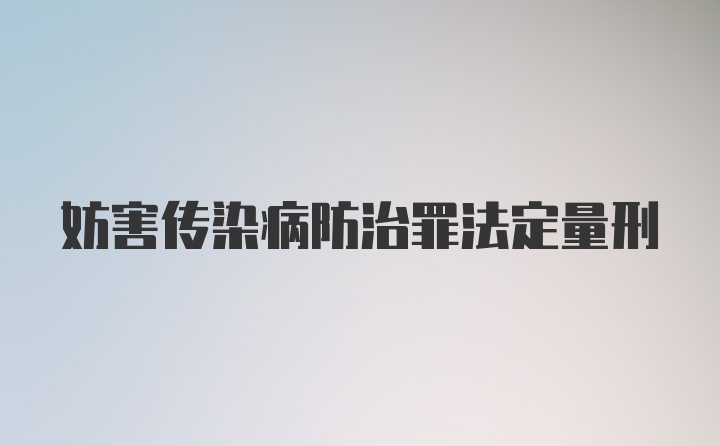 妨害传染病防治罪法定量刑