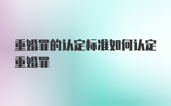 重婚罪的认定标准如何认定重婚罪