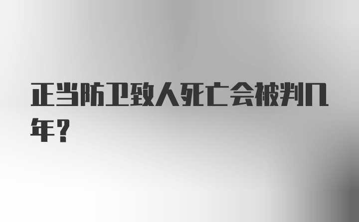 正当防卫致人死亡会被判几年？