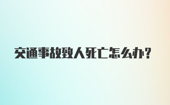 交通事故致人死亡怎么办？