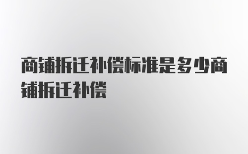 商铺拆迁补偿标准是多少商铺拆迁补偿