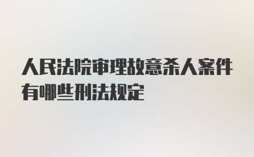 人民法院审理故意杀人案件有哪些刑法规定