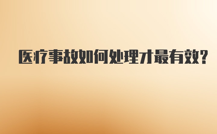 医疗事故如何处理才最有效？