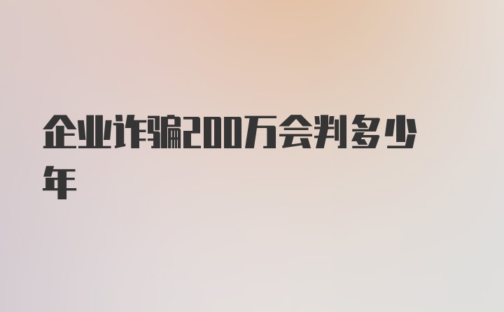 企业诈骗200万会判多少年