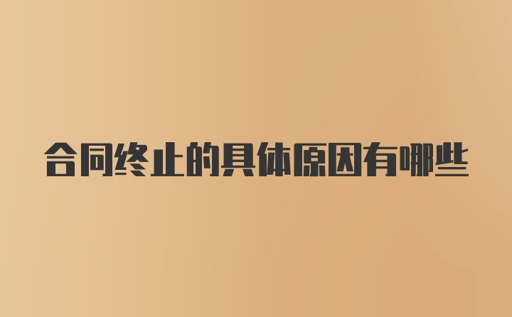 合同终止的具体原因有哪些