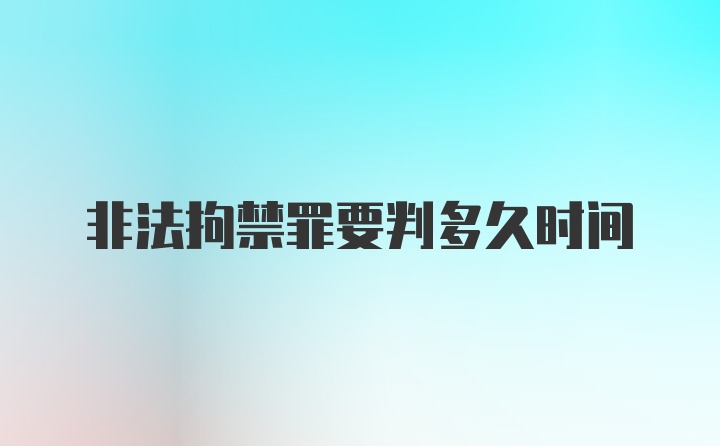 非法拘禁罪要判多久时间