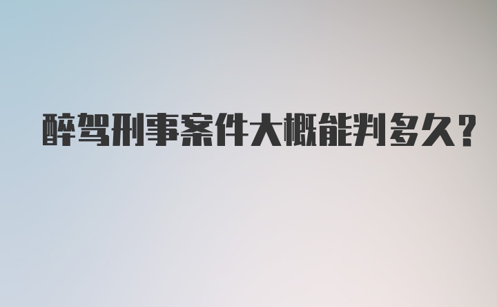 醉驾刑事案件大概能判多久?