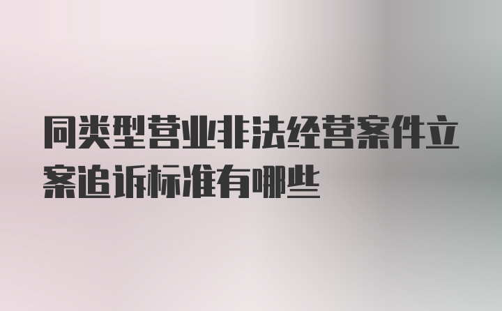 同类型营业非法经营案件立案追诉标准有哪些