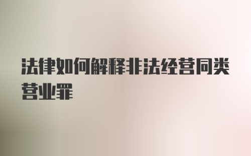 法律如何解释非法经营同类营业罪