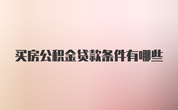 买房公积金贷款条件有哪些