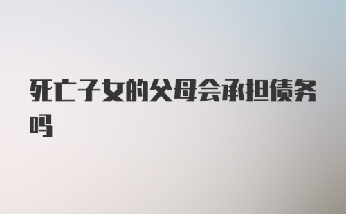 死亡子女的父母会承担债务吗