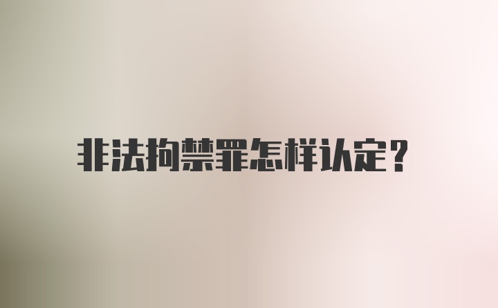 非法拘禁罪怎样认定？