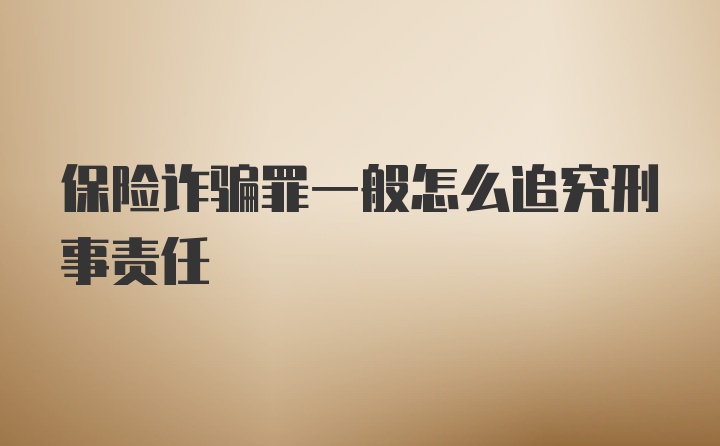 保险诈骗罪一般怎么追究刑事责任