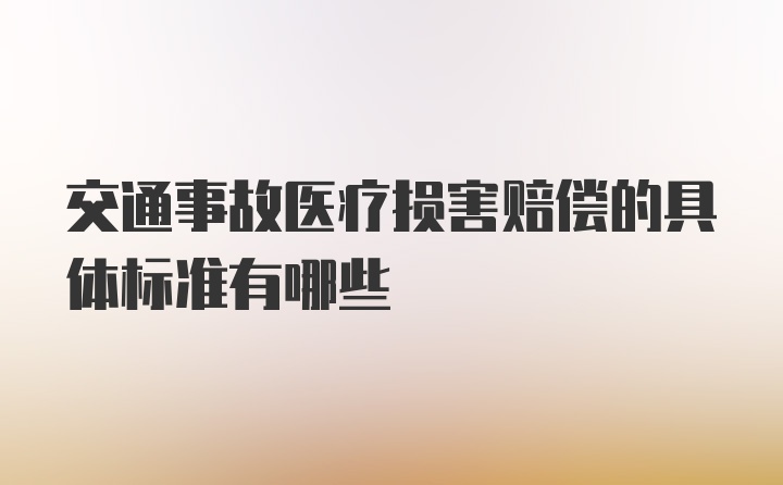 交通事故医疗损害赔偿的具体标准有哪些