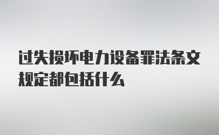 过失损坏电力设备罪法条文规定都包括什么