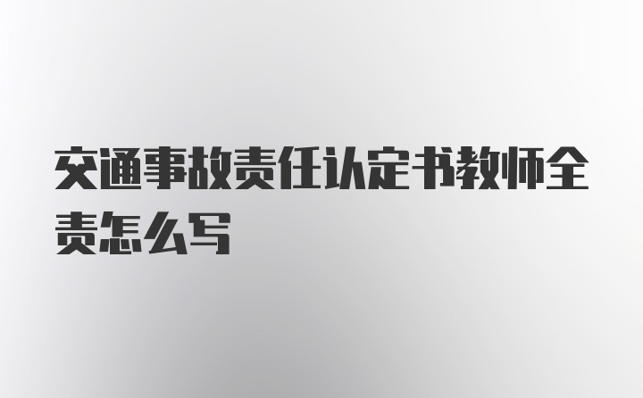 交通事故责任认定书教师全责怎么写