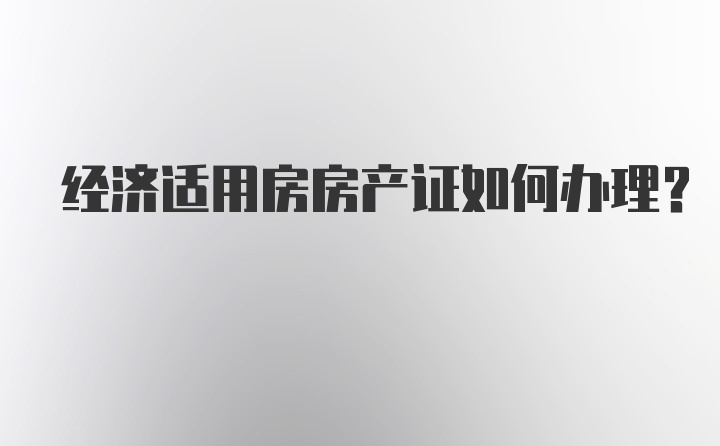 经济适用房房产证如何办理？