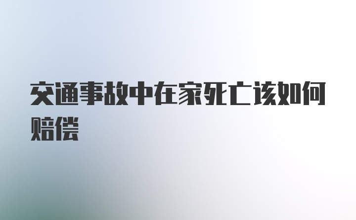 交通事故中在家死亡该如何赔偿