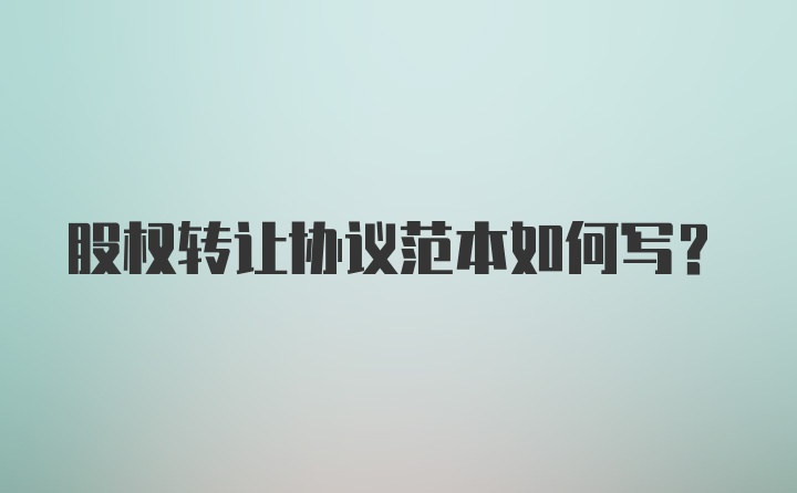 股权转让协议范本如何写？