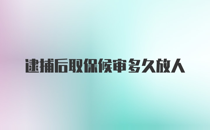 逮捕后取保候审多久放人