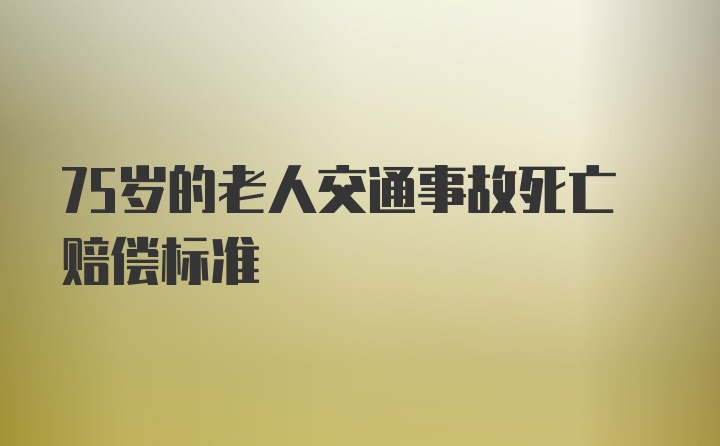 75岁的老人交通事故死亡赔偿标准