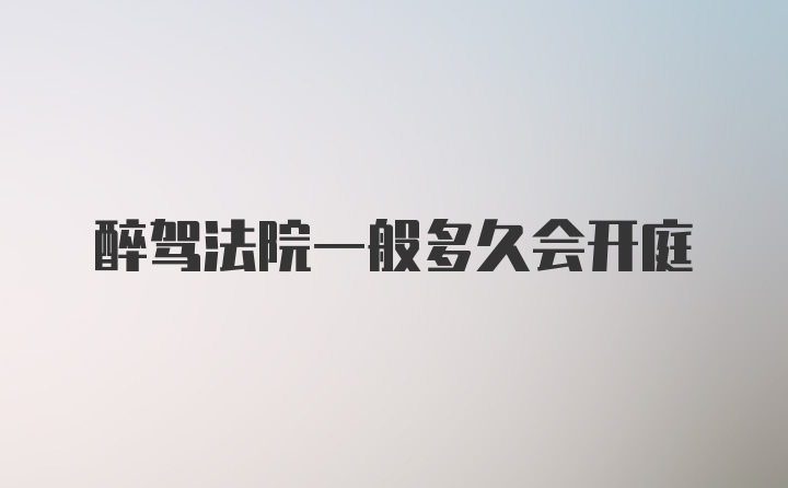 醉驾法院一般多久会开庭