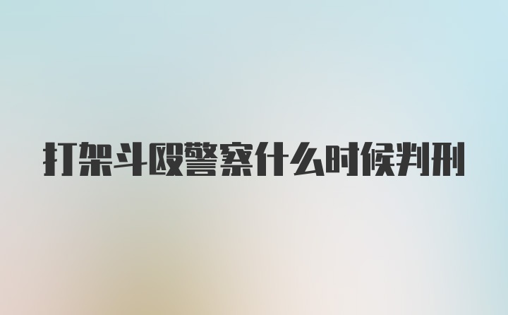 打架斗殴警察什么时候判刑