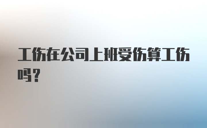 工伤在公司上班受伤算工伤吗？