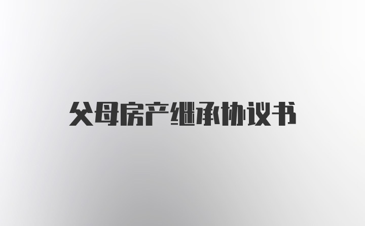 父母房产继承协议书