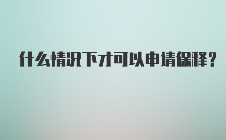 什么情况下才可以申请保释?