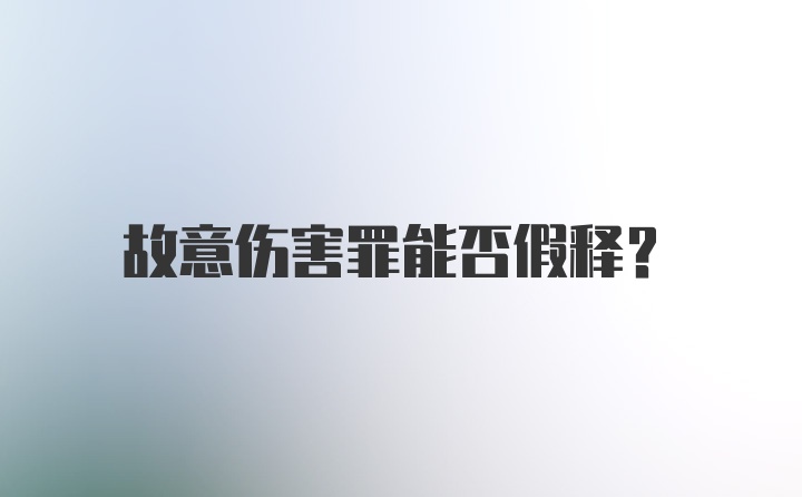 故意伤害罪能否假释？