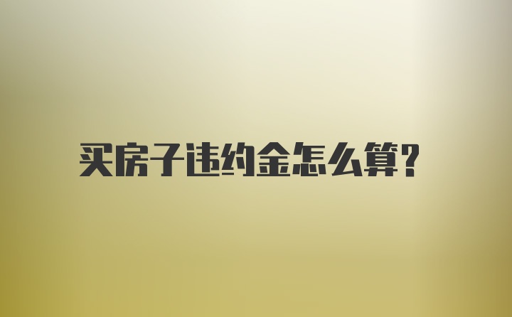 买房子违约金怎么算？