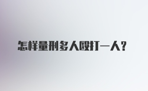 怎样量刑多人殴打一人？