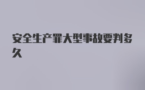 安全生产罪大型事故要判多久