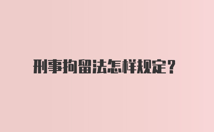 刑事拘留法怎样规定？