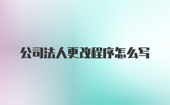 公司法人更改程序怎么写