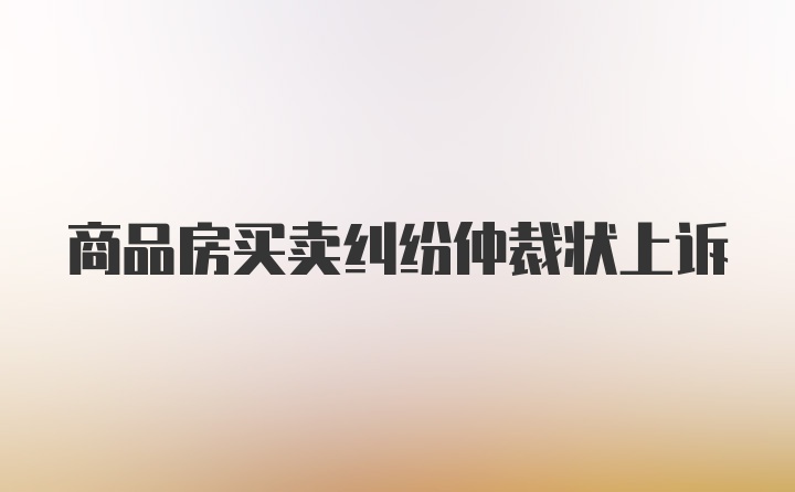 商品房买卖纠纷仲裁状上诉