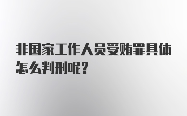 非国家工作人员受贿罪具体怎么判刑呢？