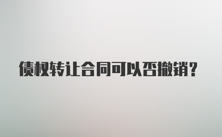 债权转让合同可以否撤销？