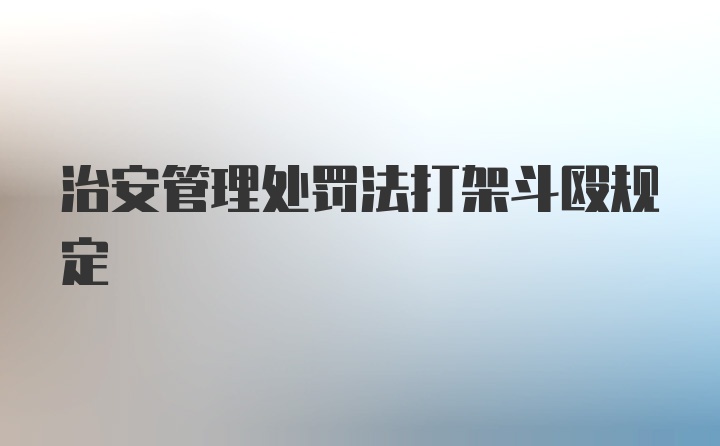 治安管理处罚法打架斗殴规定